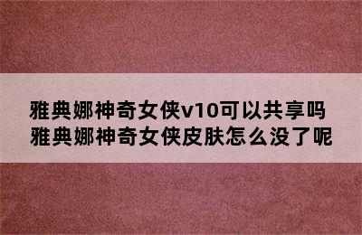 雅典娜神奇女侠v10可以共享吗 雅典娜神奇女侠皮肤怎么没了呢